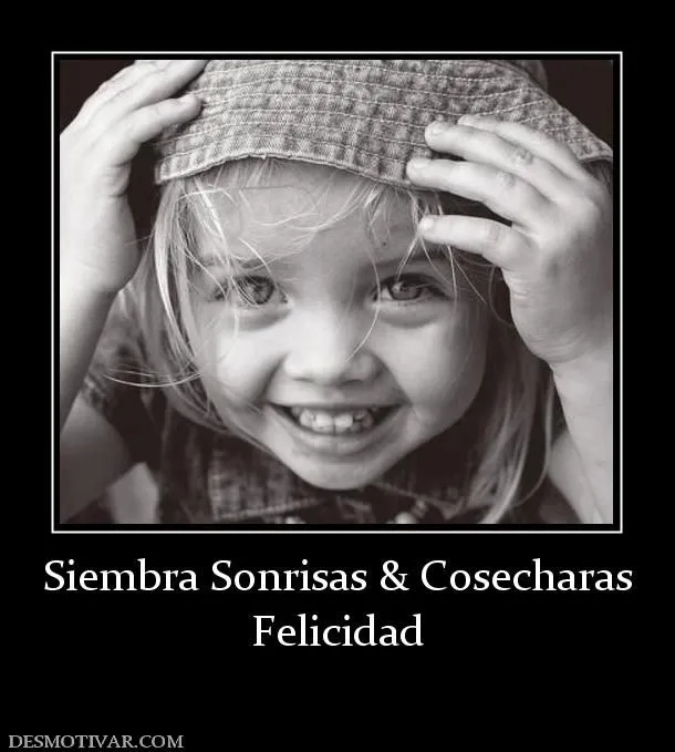 Desmotivaciones Siembra Sonrisas & Cosecharas Felicidad