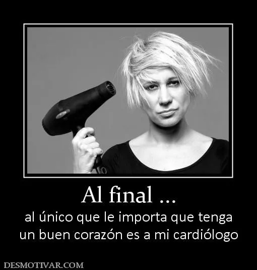 Desmotivaciones Al final ... al único que le importa que tenga un ...