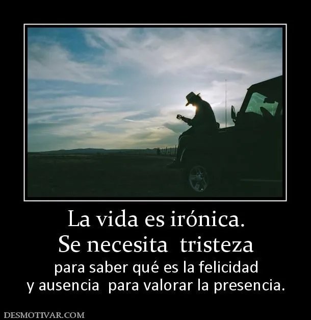 Desmotivaciones La vida es irónica. Se necesita tristeza para ...