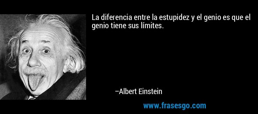 La diferencia entre la estupidez y el genio es que el genio ...