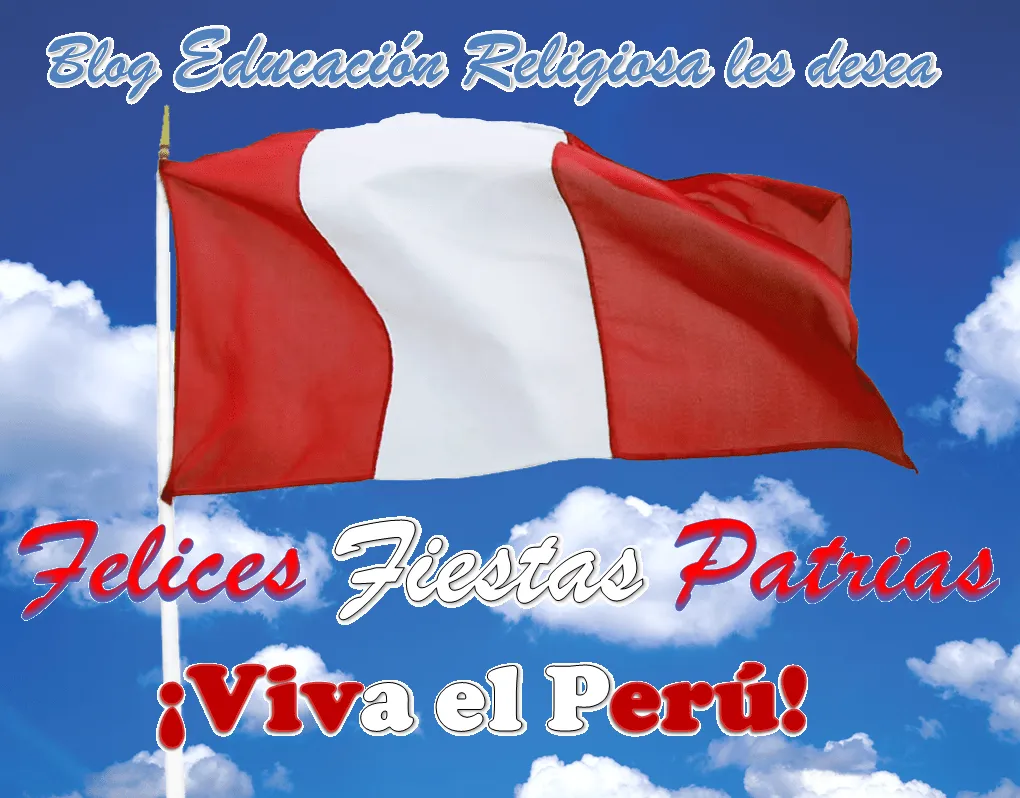 EDUCACIÓN RELIGIOSA: FELICES FIESTAS PATRIAS... ¡VIVA EL PERÚ!