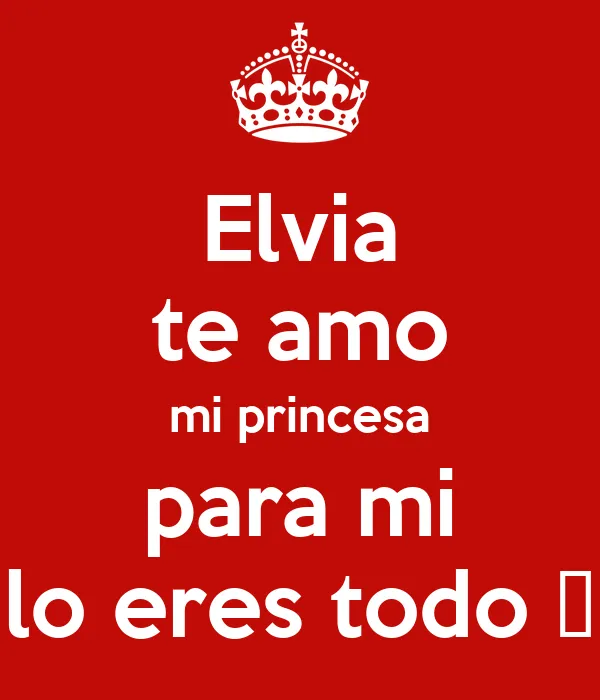 Elvia te amo mi princesa para mi lo eres todo ❤ - KEEP CALM AND ...