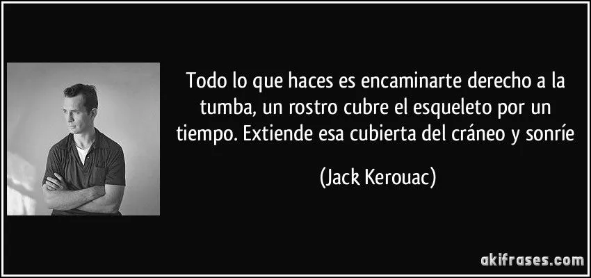 Todo lo que haces es encaminarte derecho a la tumba, un rostro...