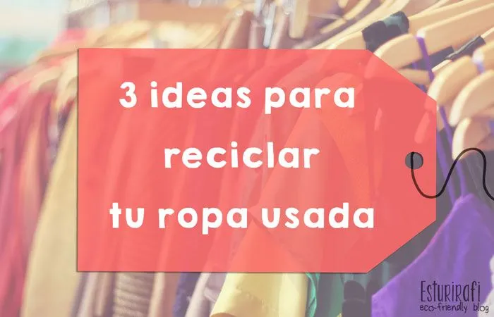 Esturirafi - Blog eco-friendly: 3 ideas para reciclar tu ropa usada