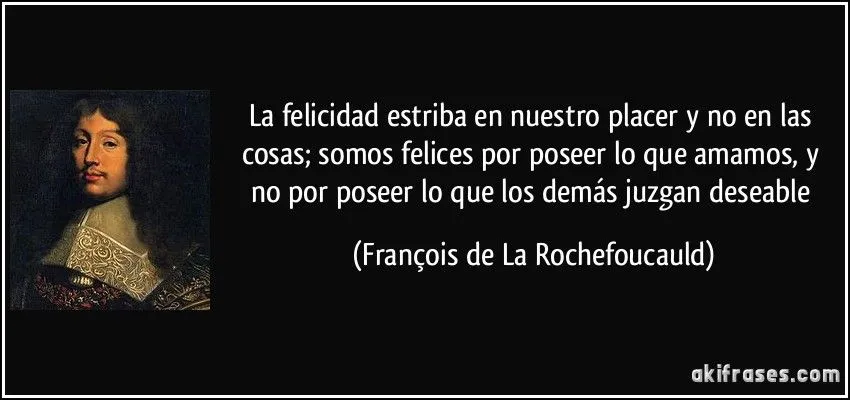 La felicidad estriba en nuestro placer y no en las cosas; somos...