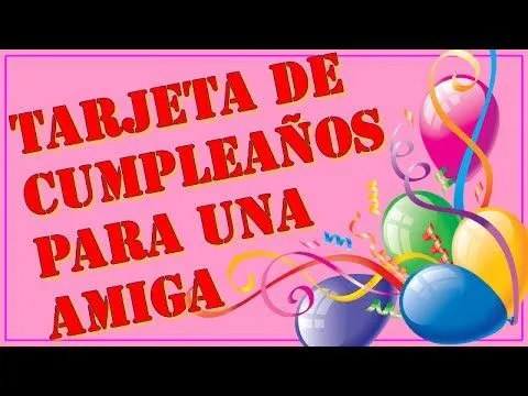 Felicitacion de cumpleaños para una amiga - Video Tarjeta para ...