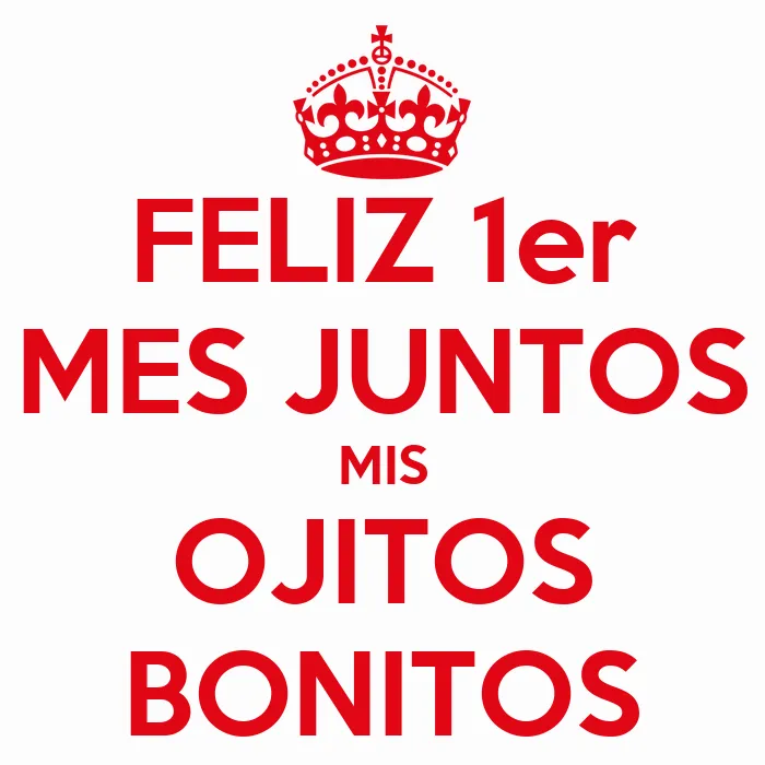 FELIZ 1er MES JUNTOS MIS OJITOS BONITOS - KEEP CALM AND CARRY ON ...