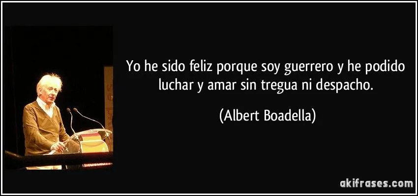 Yo he sido feliz porque soy guerrero y he podido luchar y amar...