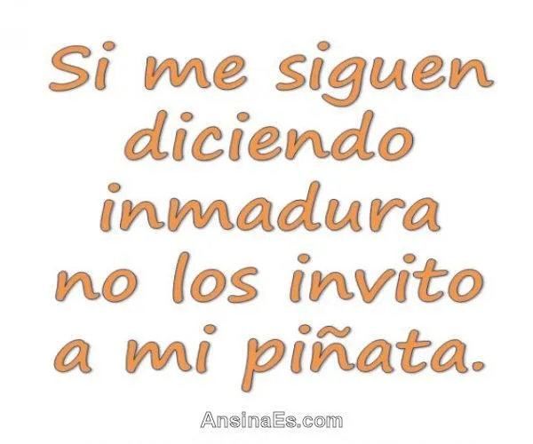 Frases Chistosas - Si me siguen diciendo inmadura no los invito a ...