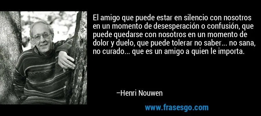 El amigo que puede estar en silencio con nosotros en un mome ...