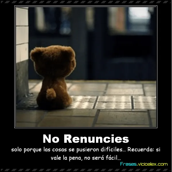 Frases ::] No Renuncies solo porque las cosas se pusieron ...