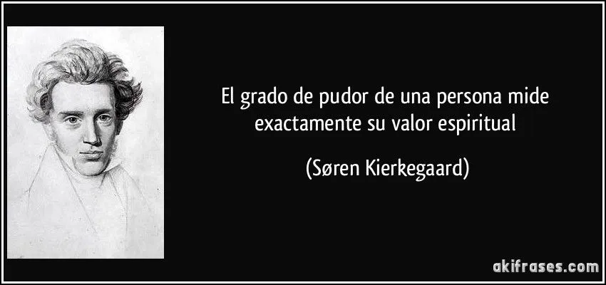 El grado de pudor de una persona mide exactamente su valor...