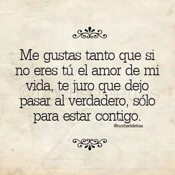 Me gustas tanto que si no eres tú el amor de mi vida,te juro que ...