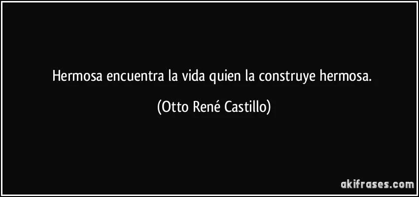 Hermosa encuentra la vida quien la construye hermosa.