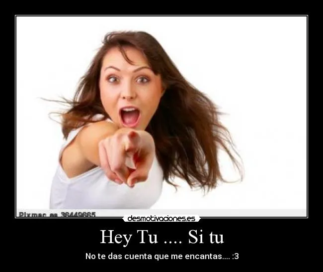 Hey Tu .... Si tu | Desmotivaciones