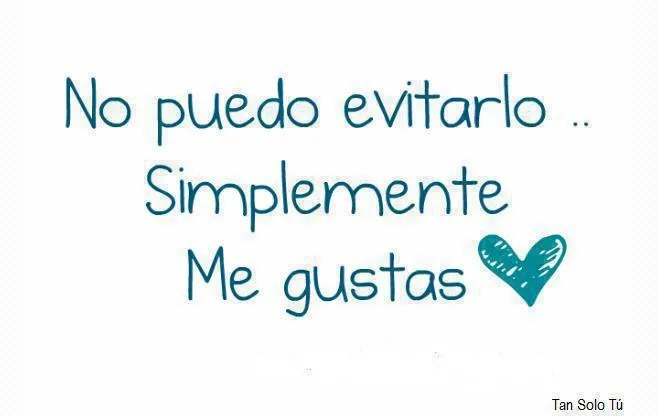 Hey tu.No te quiero.TE AMO: Me gustas