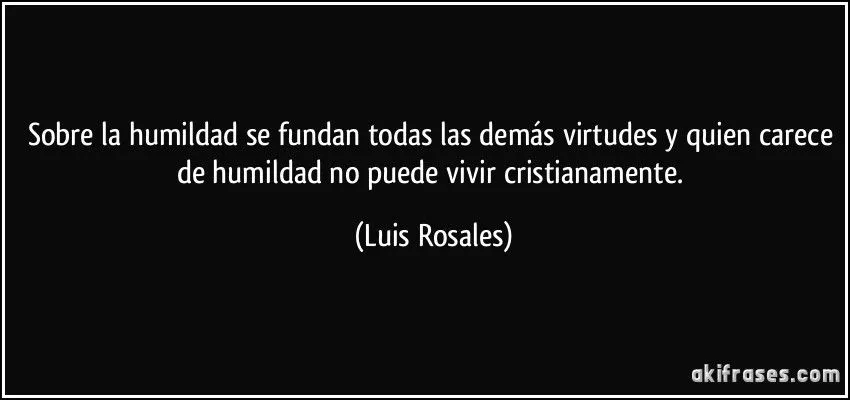 Sobre la humildad se fundan todas las demás virtudes y quien...