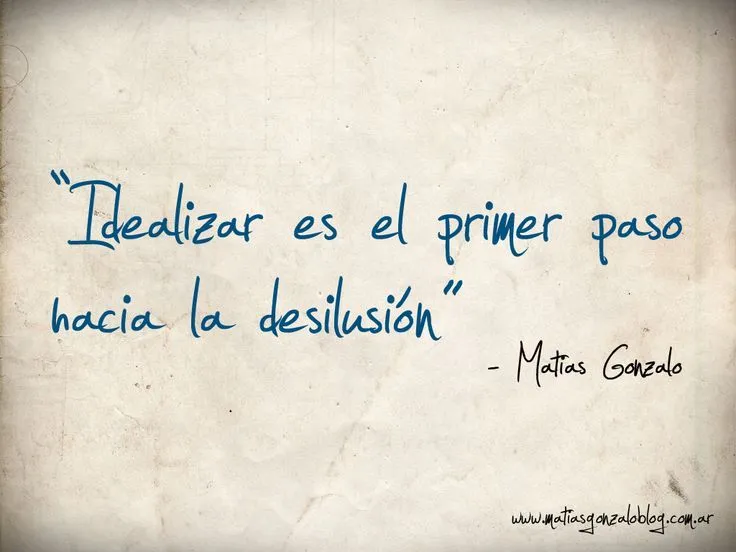 Idealizar es el primer paso hacia la desilusión. | Frases propias ...