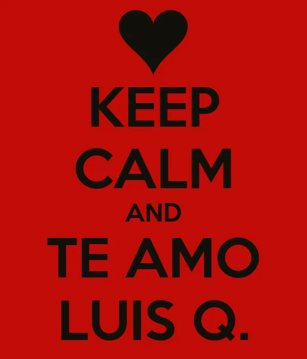 KEEP CALM AND TE AMO LUIS Q. - KEEP CALM AND CARRY ON Image ...