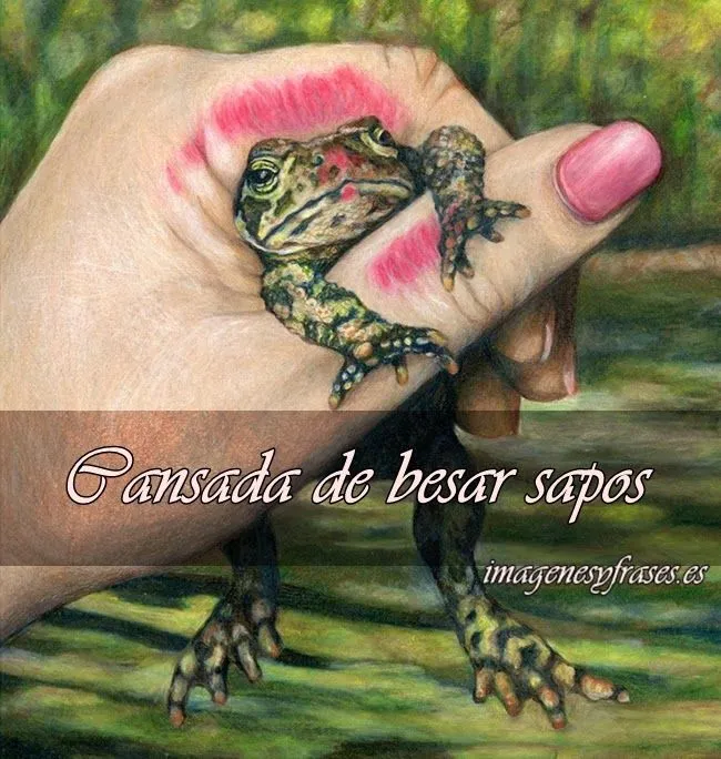 IMAGENES Y FRASES: CANSADA DE BESAR SAPOS