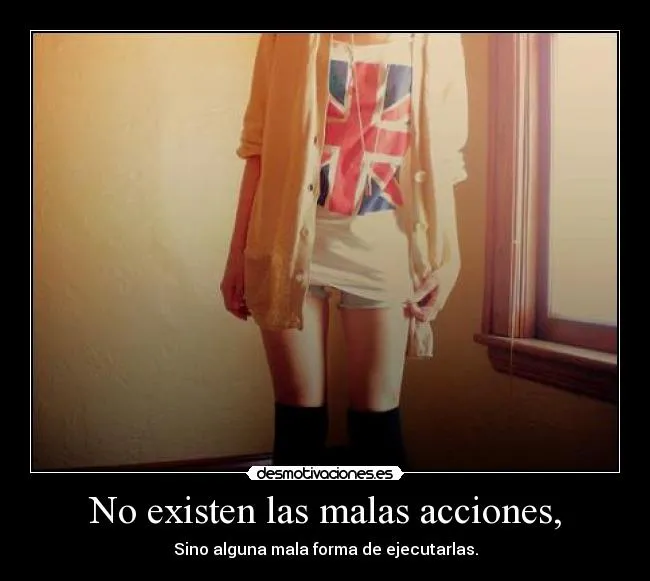 No existen las malas acciones, | Desmotivaciones