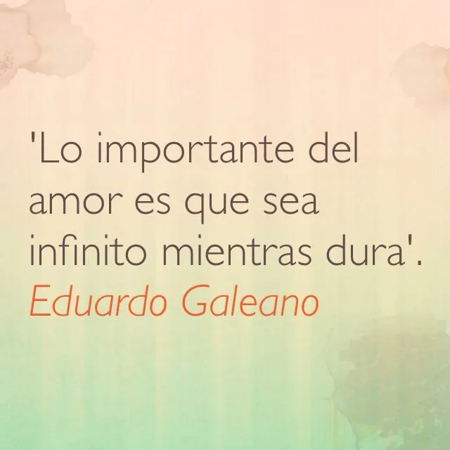 Lo importante del amor es que sea infinito mientras dura'. Eduardo ...