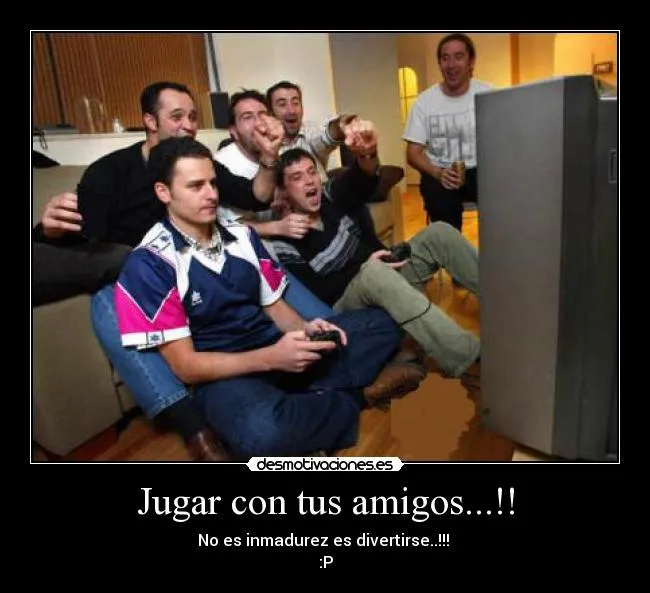 Jugar con tus amigos...!! - desmotivaciones.