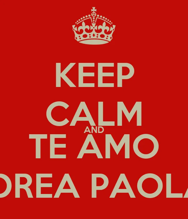 KEEP CALM AND TE AMO ANDREA PAOLA<3 - KEEP CALM AND CARRY ON Image ...