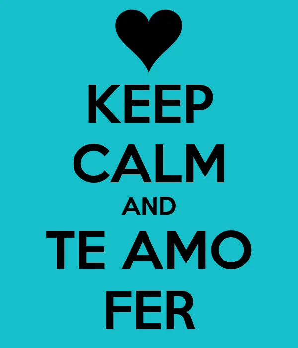 KEEP CALM AND TE AMO FER - KEEP CALM AND CARRY ON Image Generator