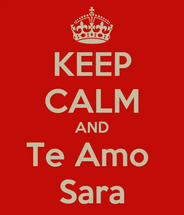 KEEP CALM AND Te Amo Sara - KEEP CALM AND CARRY ON Image Generator