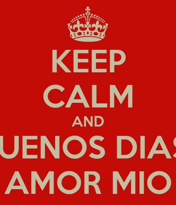 KEEP CALM AND BUENOS DIAS AMOR MIO - KEEP CALM AND CARRY ON Image ...