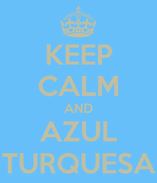 KEEP CALM AND AZUL TURQUESA - KEEP CALM AND CARRY ON Image ...