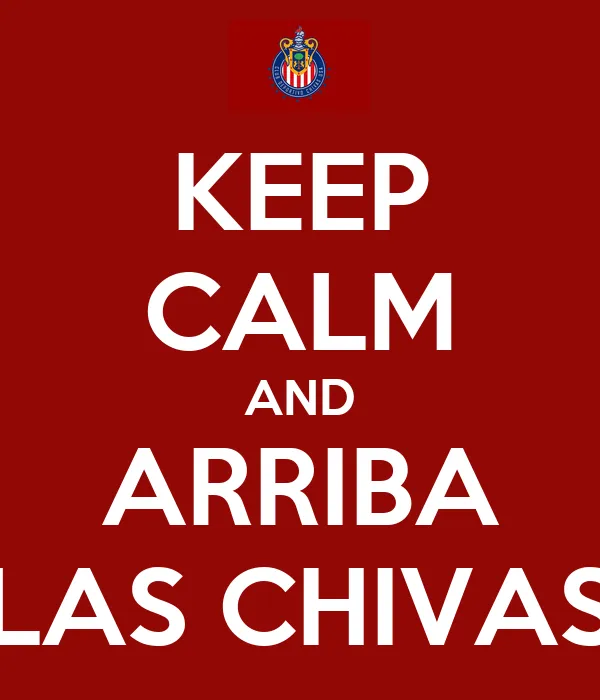 KEEP CALM AND ARRIBA LAS CHIVAS - KEEP CALM AND CARRY ON Image ...