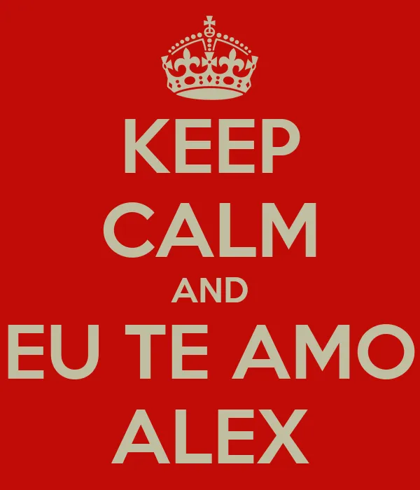 KEEP CALM AND EU TE AMO ALEX - KEEP CALM AND CARRY ON Image Generator