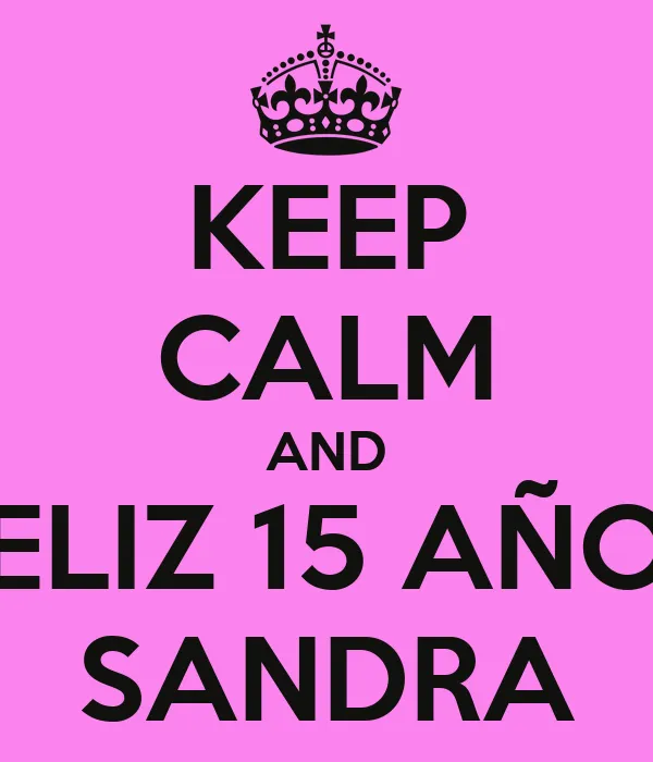 KEEP CALM AND FELIZ 15 AÑOS SANDRA - KEEP CALM AND CARRY ON Image ...