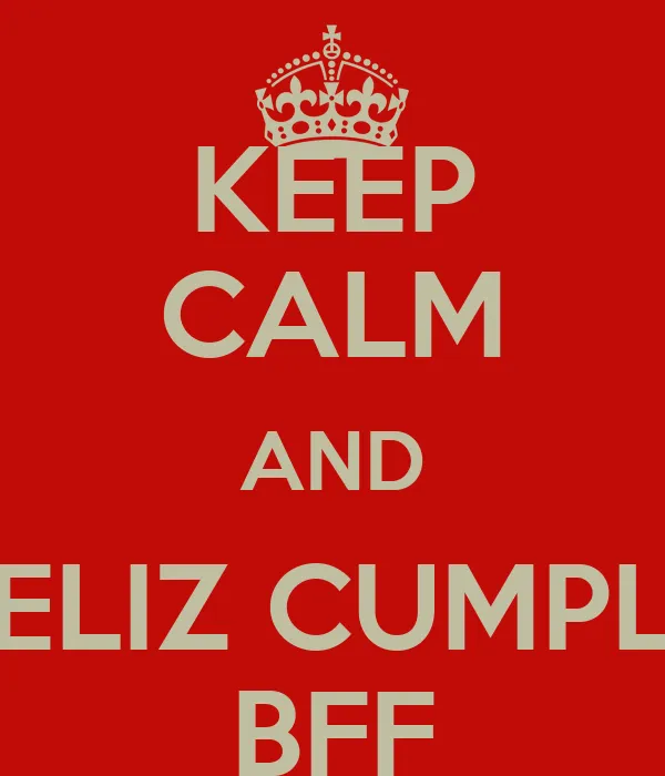 KEEP CALM AND FELIZ CUMPLE BFF - KEEP CALM AND CARRY ON Image ...