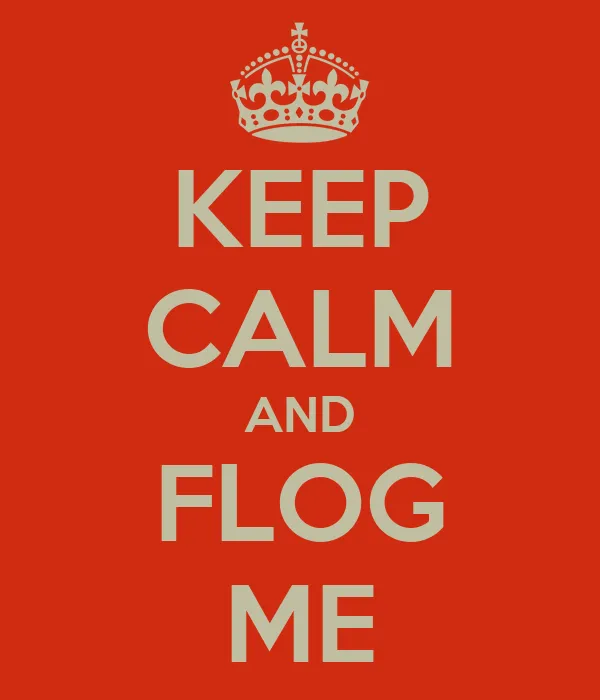 KEEP CALM AND FLOG ME - KEEP CALM AND CARRY ON Image Generator