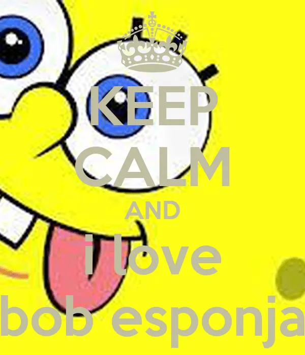 KEEP CALM AND i love bob esponja - KEEP CALM AND CARRY ON Image ...