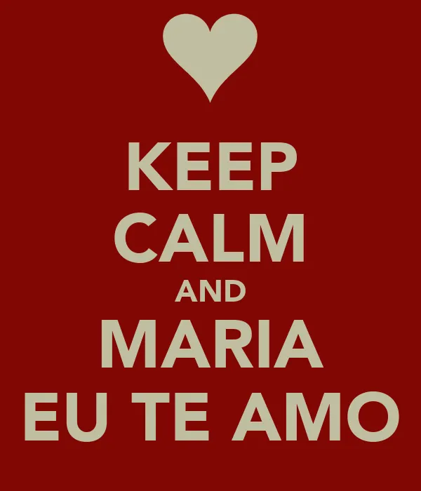 KEEP CALM AND MARIA EU TE AMO - KEEP CALM AND CARRY ON Image ...