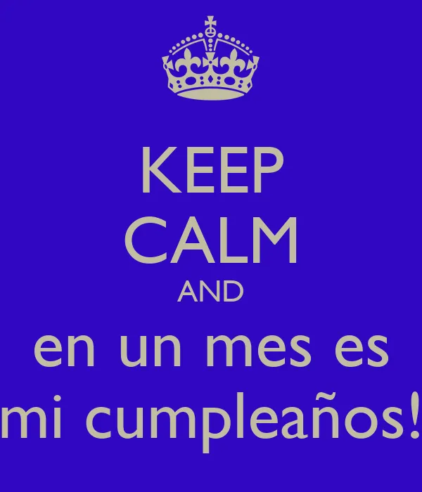 KEEP CALM AND en un mes es mi cumpleaños! - KEEP CALM AND CARRY ON ...