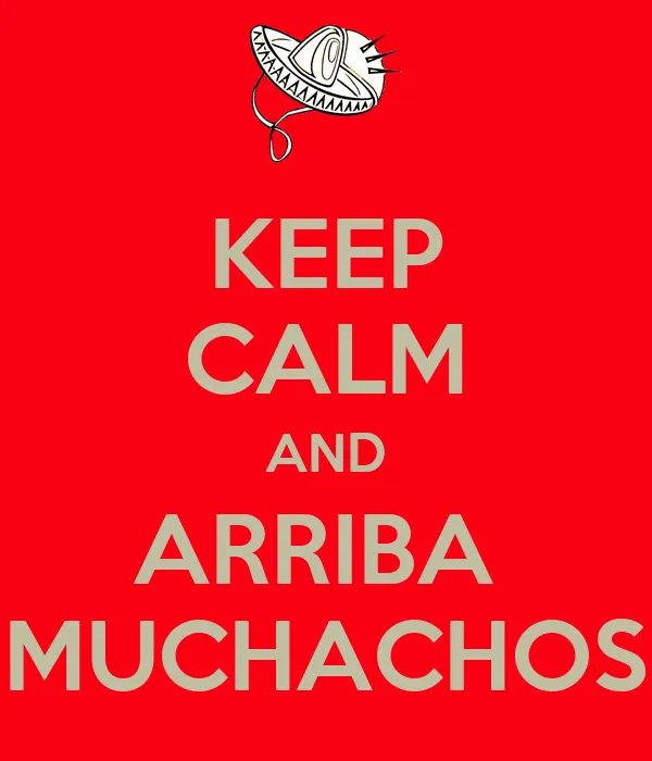 KEEP CALM AND ARRIBA MUCHACHOS - KEEP CALM AND CARRY ON Image ...