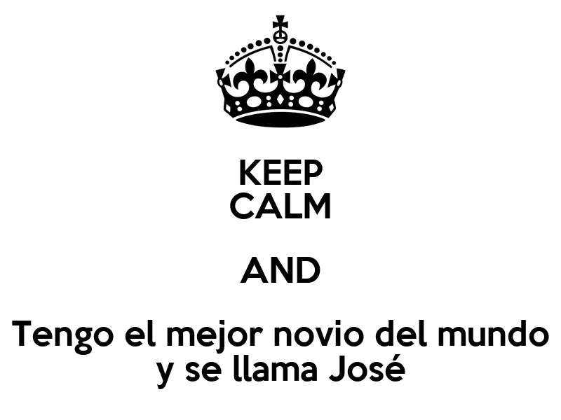 KEEP CALM AND Tengo el mejor novio del mundo y se llama José ...