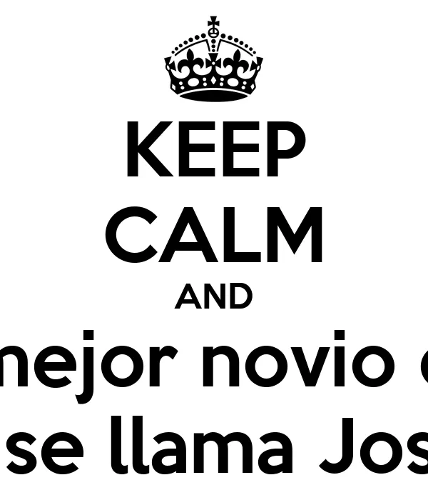 KEEP CALM AND Tengo el mejor novio del mundo y se llama José ...