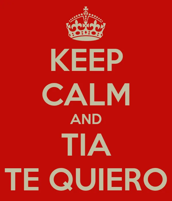 KEEP CALM AND TIA TE QUIERO - KEEP CALM AND CARRY ON Image Generator