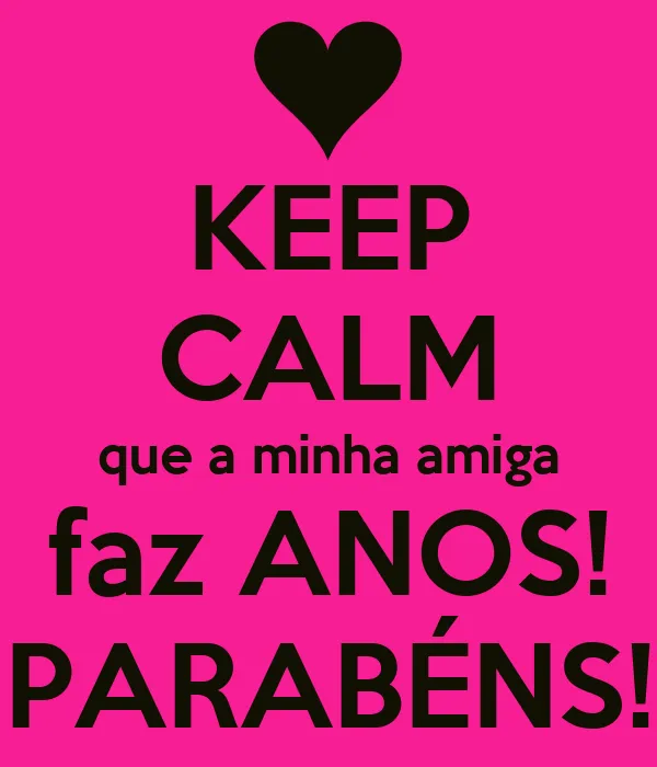 KEEP CALM que a minha amiga faz ANOS! PARABÉNS! - KEEP CALM AND ...