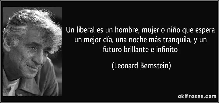 Un liberal es un hombre, mujer o niño que espera un mejor día, ...