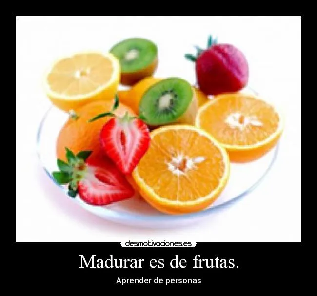 Madurar es de frutas. | Desmotivaciones