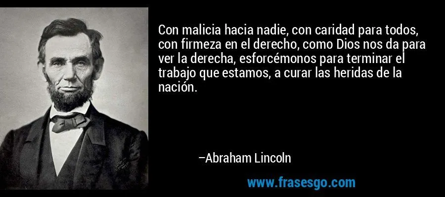 Con malicia hacia nadie, con caridad para todos, con firmeza ...