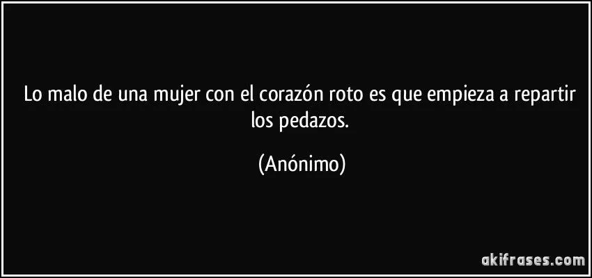 Lo malo de una mujer con el corazón roto es que empieza a...