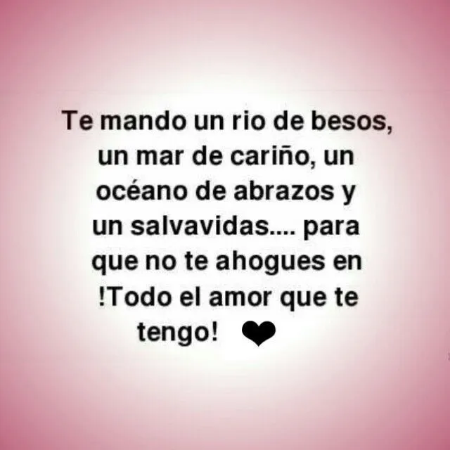 Te mando un rio de besos, un mar de cariño, un océano de abrazos y ...